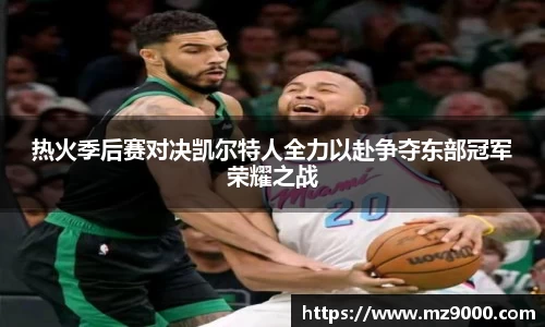 热火季后赛对决凯尔特人全力以赴争夺东部冠军荣耀之战