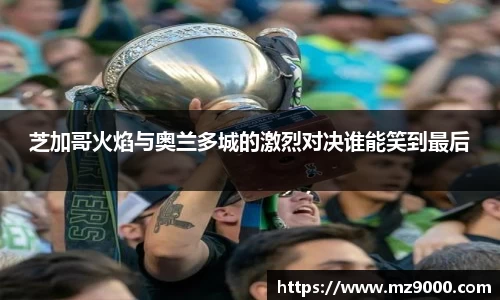 芝加哥火焰与奥兰多城的激烈对决谁能笑到最后