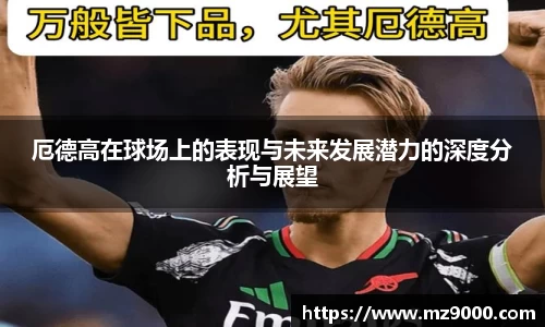 厄德高在球场上的表现与未来发展潜力的深度分析与展望