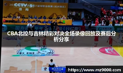 CBA北控与吉林精彩对决全场录像回放及赛后分析分享