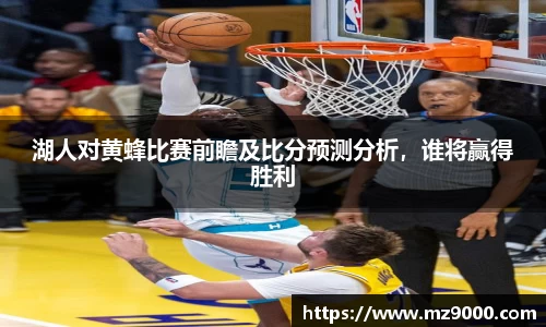 湖人对黄蜂比赛前瞻及比分预测分析,谁将赢得胜利