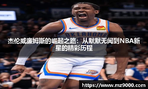 杰伦威廉姆斯的崛起之路：从默默无闻到NBA新星的精彩历程