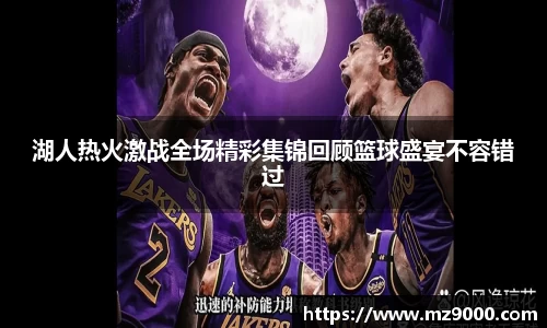 湖人热火激战全场精彩集锦回顾篮球盛宴不容错过