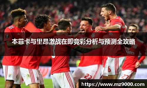 本菲卡与里昂激战在即竞彩分析与预测全攻略