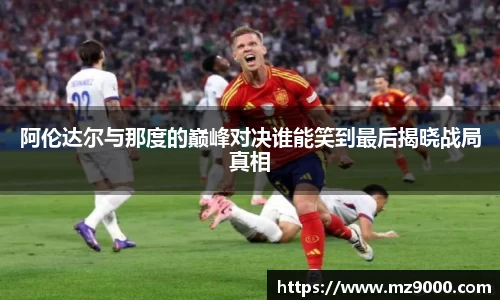 阿伦达尔与那度的巅峰对决谁能笑到最后揭晓战局真相