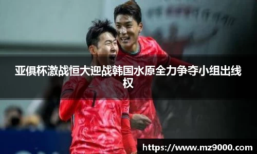 亚俱杯激战恒大迎战韩国水原全力争夺小组出线权