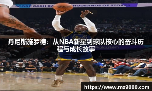 丹尼斯施罗德：从NBA新星到球队核心的奋斗历程与成长故事