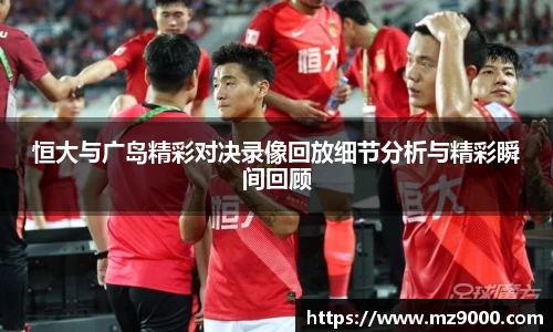 恒大与广岛精彩对决录像回放细节分析与精彩瞬间回顾