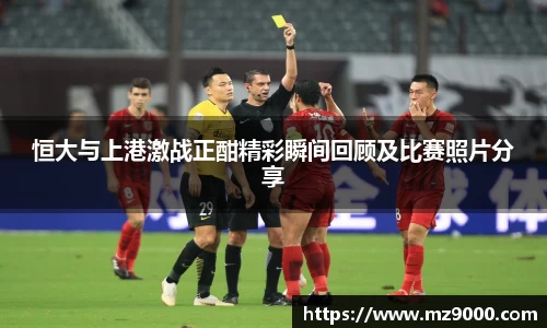 恒大与上港激战正酣精彩瞬间回顾及比赛照片分享