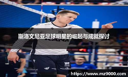 斯洛文尼亚足球明星的崛起与成就探讨