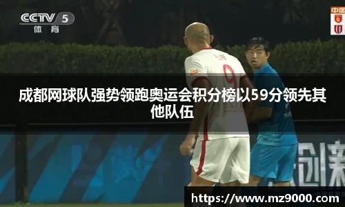 成都网球队强势领跑奥运会积分榜以59分领先其他队伍