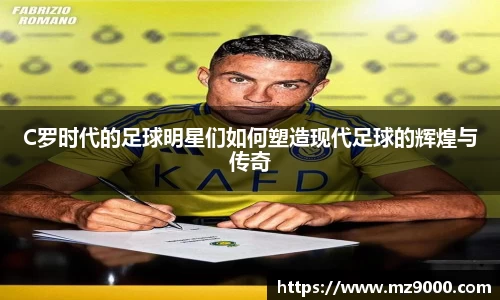 C罗时代的足球明星们如何塑造现代足球的辉煌与传奇